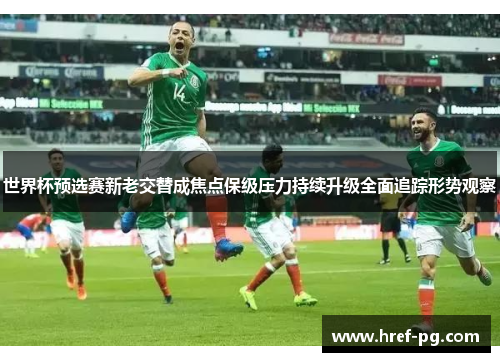 世界杯预选赛新老交替成焦点保级压力持续升级全面追踪形势观察