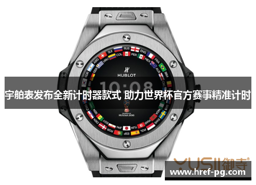 宇舶表发布全新计时器款式 助力世界杯官方赛事精准计时