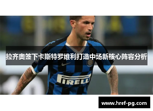 拉齐奥签下卡斯特罗维利打造中场新核心阵容分析