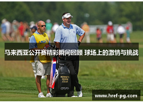马来西亚公开赛精彩瞬间回顾 球场上的激情与挑战