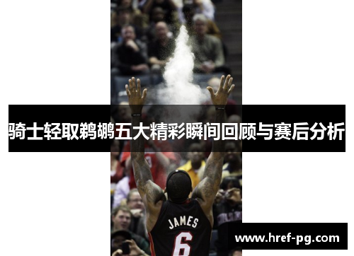 骑士轻取鹈鹕五大精彩瞬间回顾与赛后分析