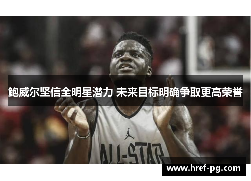 鲍威尔坚信全明星潜力 未来目标明确争取更高荣誉