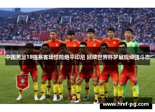 中国男足18强赛客场惊险绝平印尼 延续世界杯梦展现顽强斗志