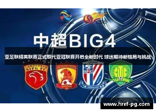 亚足联精英联赛正式取代亚冠联赛开启全新时代 球迷期待新格局与挑战